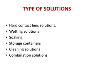 TYPE OF SOLUTIONS
• Hard contact lens solutions.
• Wetting solutions
• Soaking.
• Storage containers
• Cleaning solutions
...