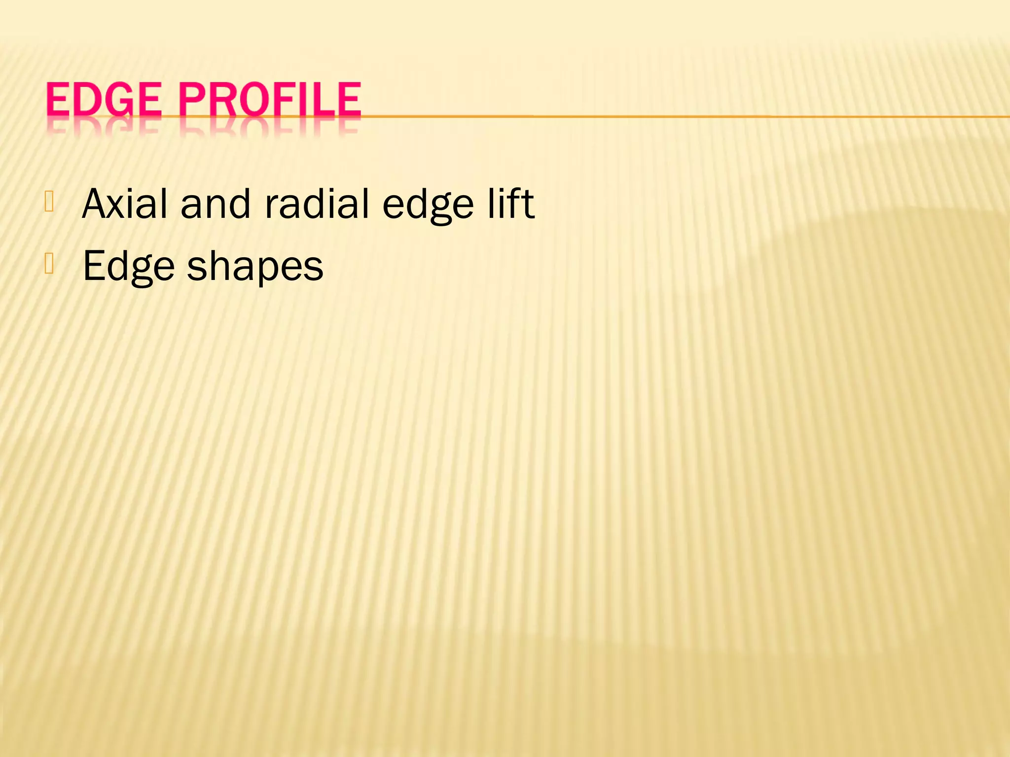  Axial and radial edge lift
 Edge shapes
 