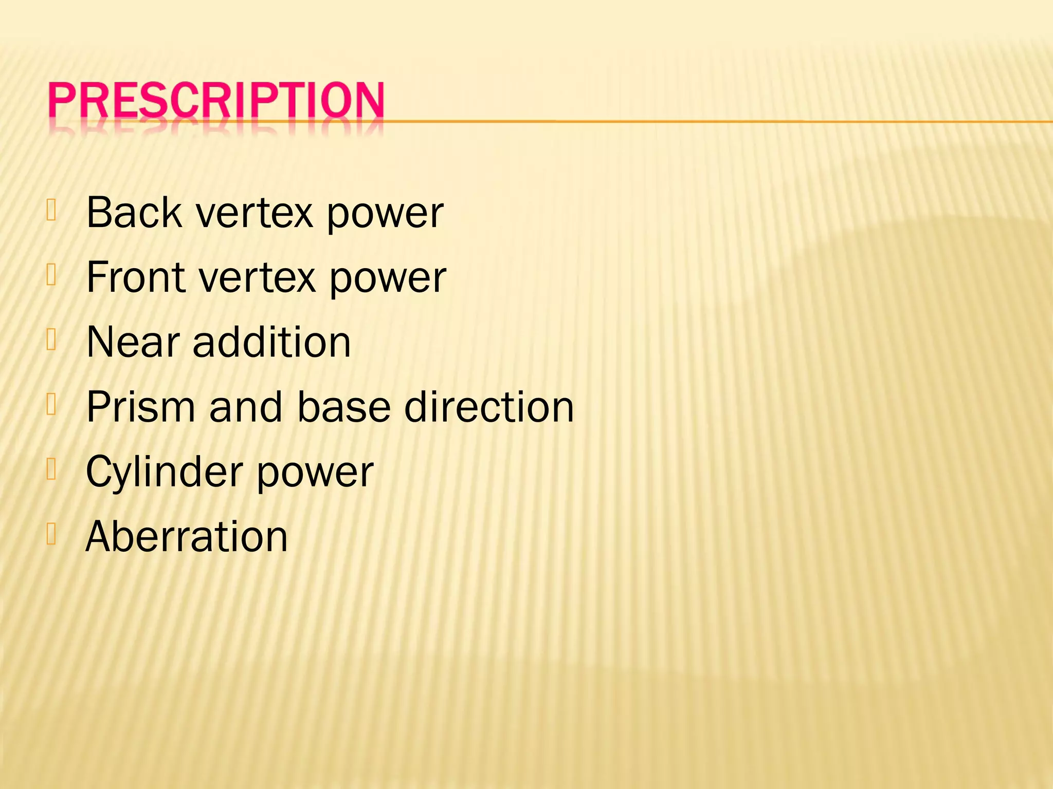  Back vertex power
 Front vertex power
 Near addition
 Prism and base direction
 Cylinder power
 Aberration
 