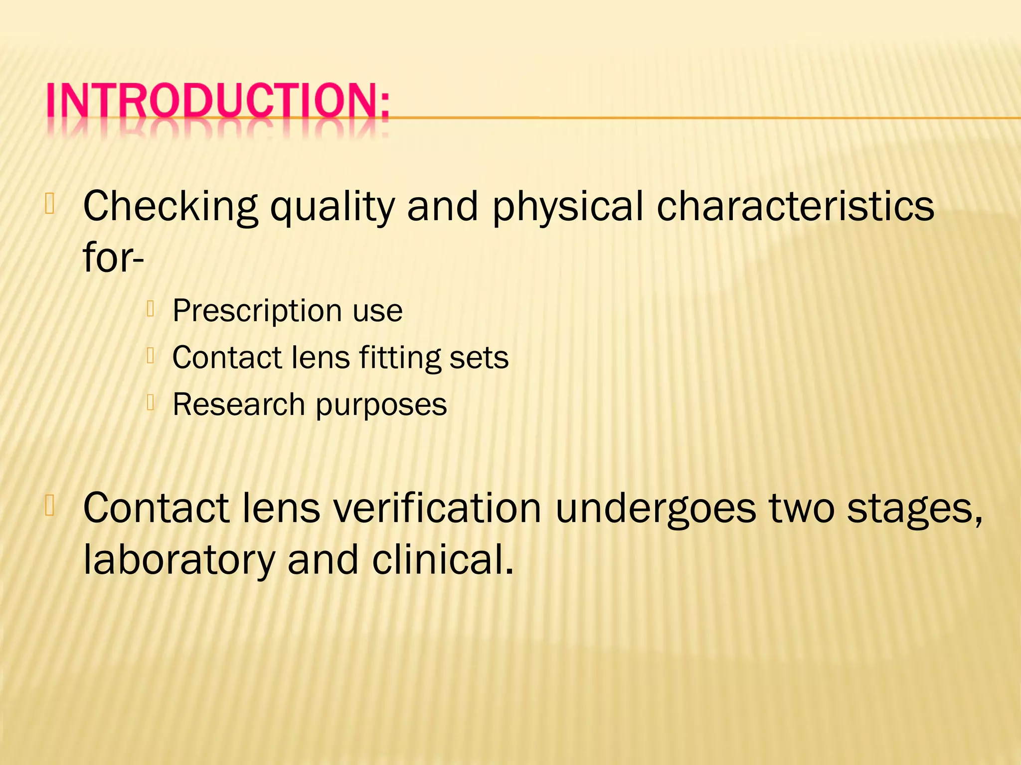  Checking quality and physical characteristics
for-
 Prescription use
 Contact lens fitting sets
 Research purposes
 Contact lens verification undergoes two stages,
laboratory and clinical.
 