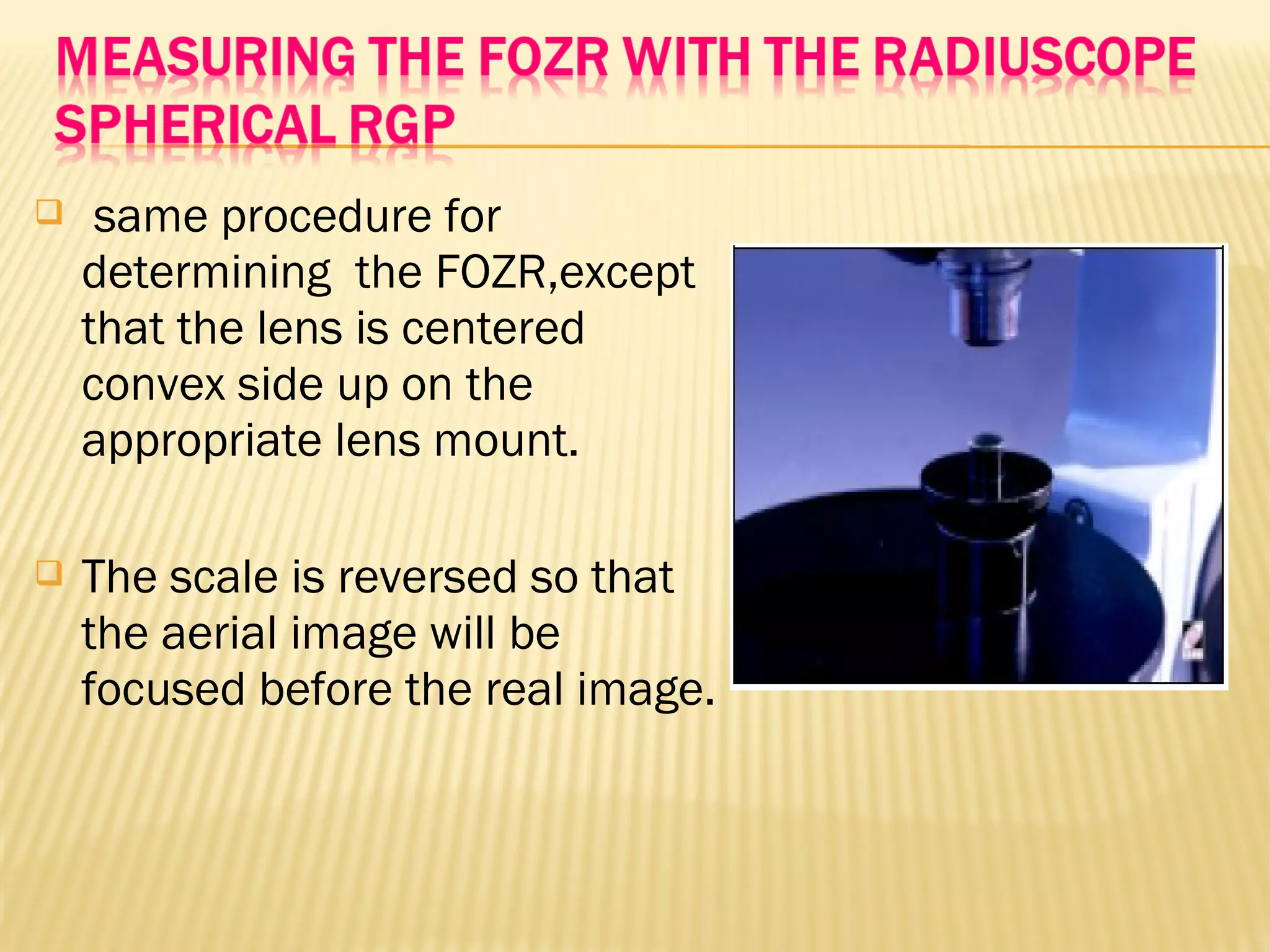  same procedure for
determining the FOZR,except
that the lens is centered
convex side up on the
appropriate lens mount.
 The scale is reversed so that
the aerial image will be
focused before the real image.
 