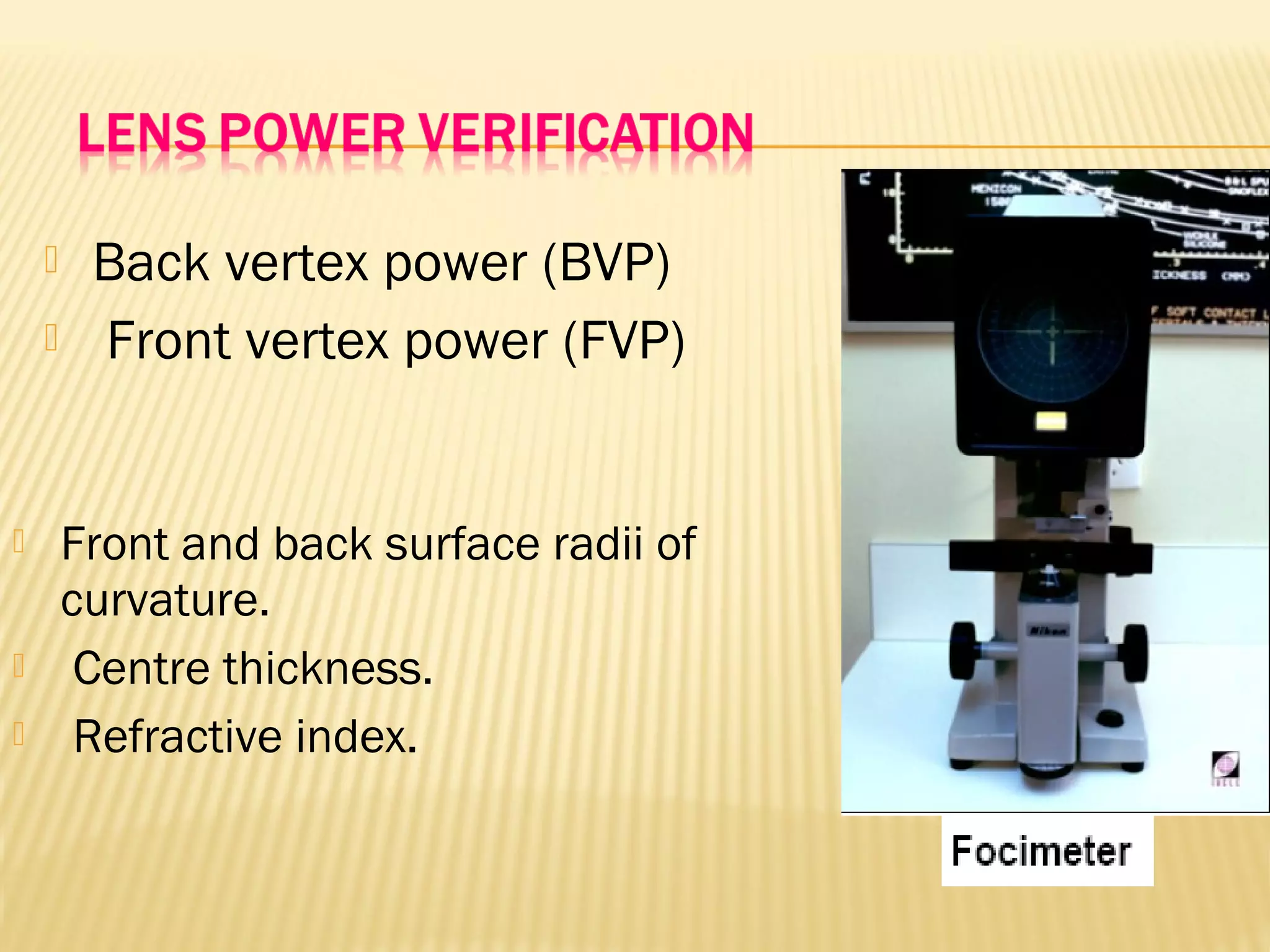  Back vertex power (BVP)
 Front vertex power (FVP)
 Front and back surface radii of
curvature.
 Centre thickness.
 Refractive index.
 