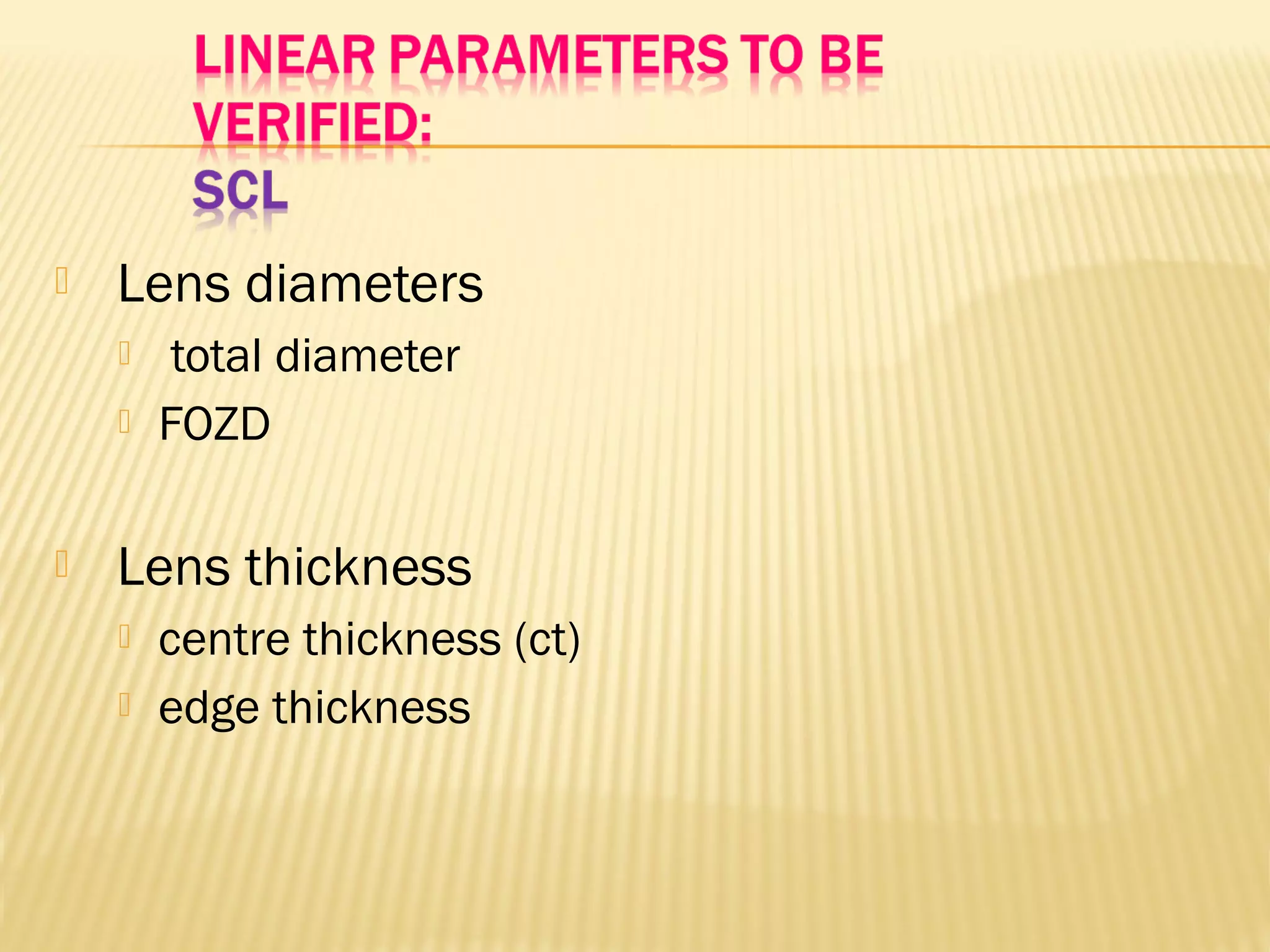  Lens diameters
 total diameter
 FOZD
 Lens thickness
 centre thickness (ct)
 edge thickness
 