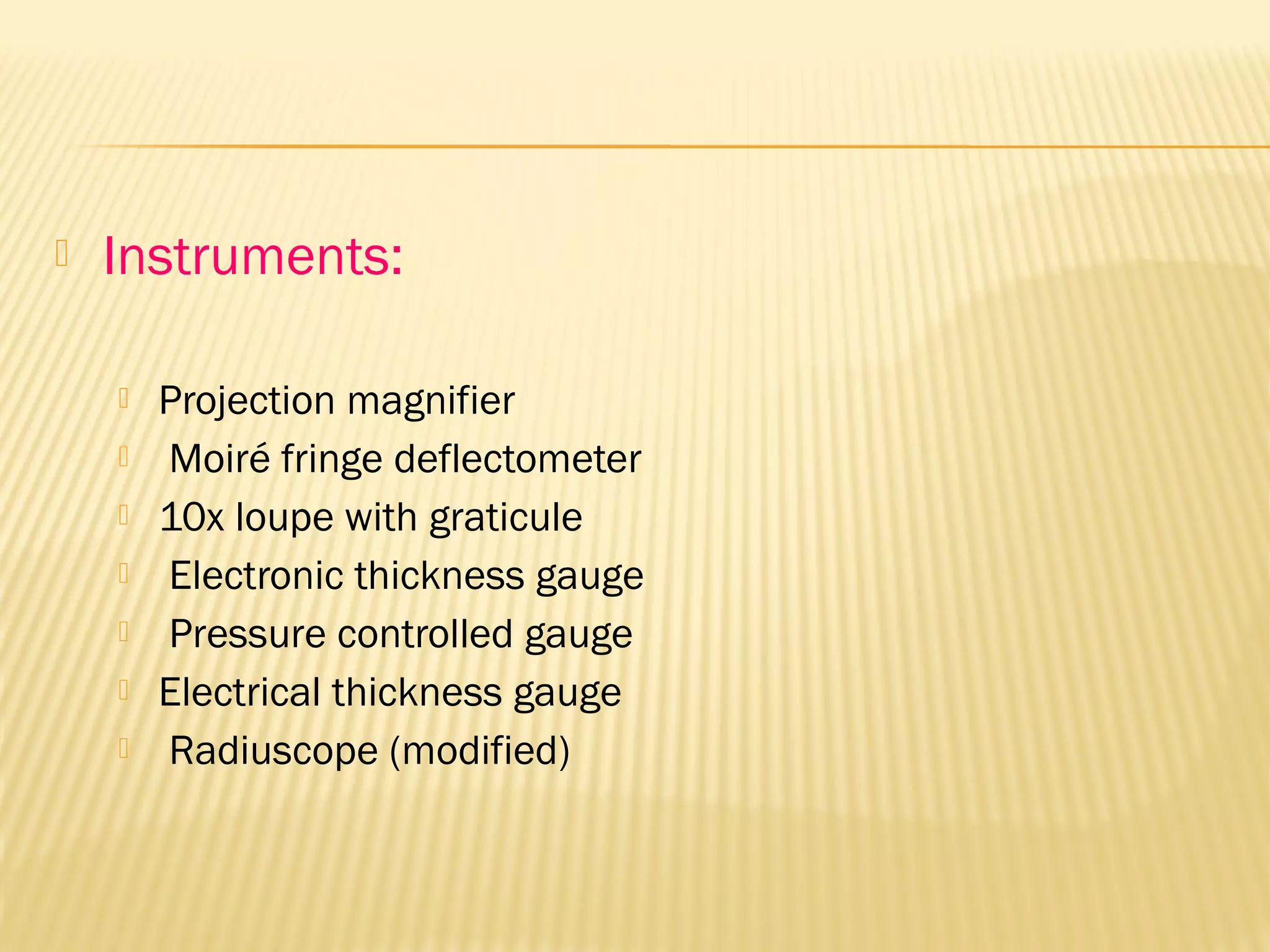  Instruments:
 Projection magnifier
 Moiré fringe deflectometer
 10x loupe with graticule
 Electronic thickness gauge
 Pressure controlled gauge
 Electrical thickness gauge
 Radiuscope (modified)
 