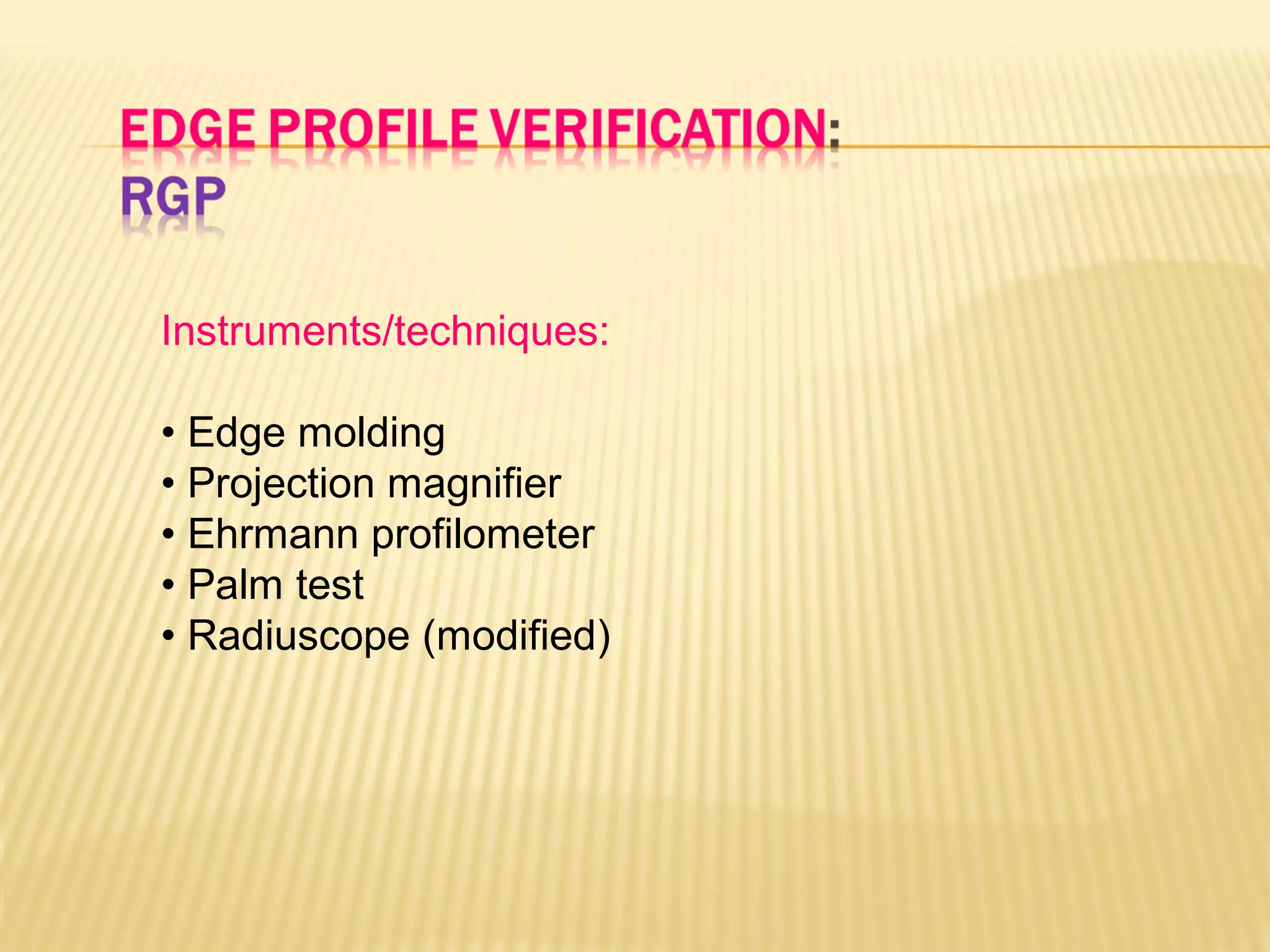 Instruments/techniques:
• Edge molding
• Projection magnifier
• Ehrmann profilometer
• Palm test
• Radiuscope (modified)
 
