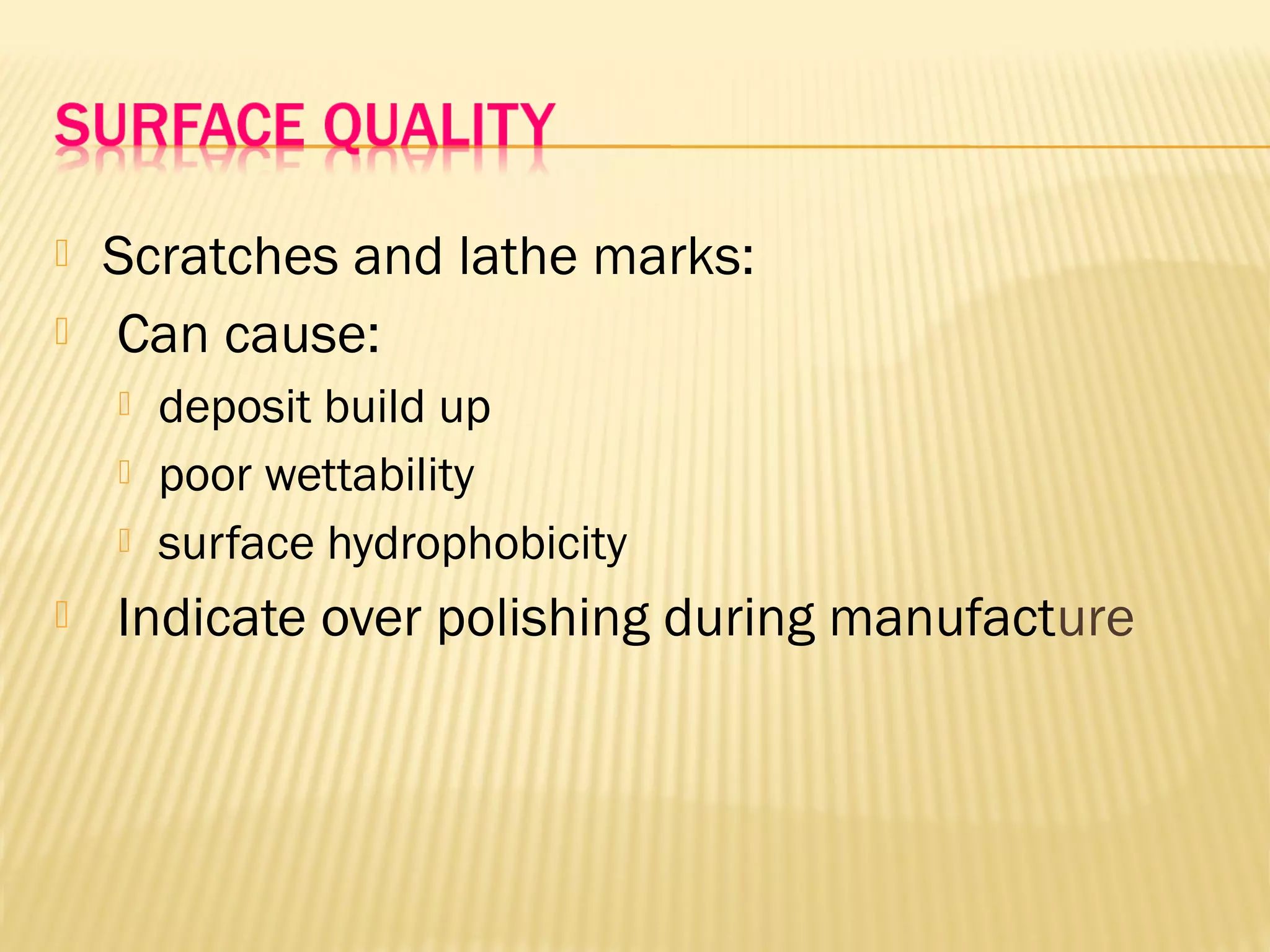  Scratches and lathe marks:
 Can cause:
 deposit build up
 poor wettability
 surface hydrophobicity
 Indicate over polishing during manufacture
 