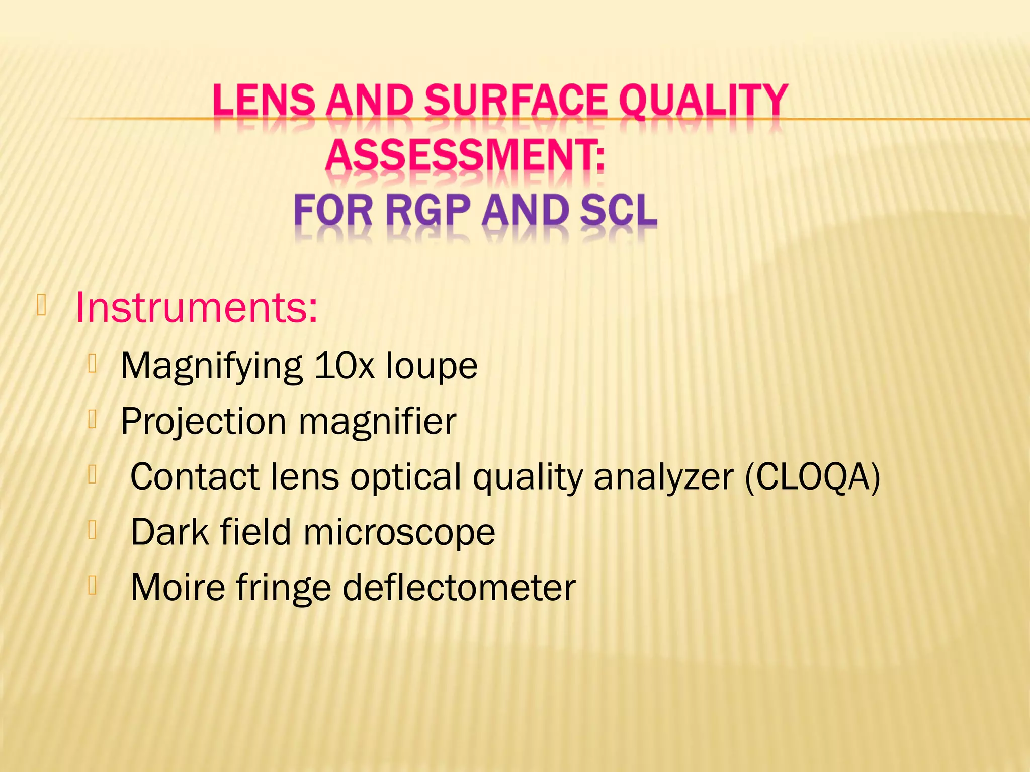  Instruments:
 Magnifying 10x loupe
 Projection magnifier
 Contact lens optical quality analyzer (CLOQA)
 Dark field microscope
 Moire fringe deflectometer
 