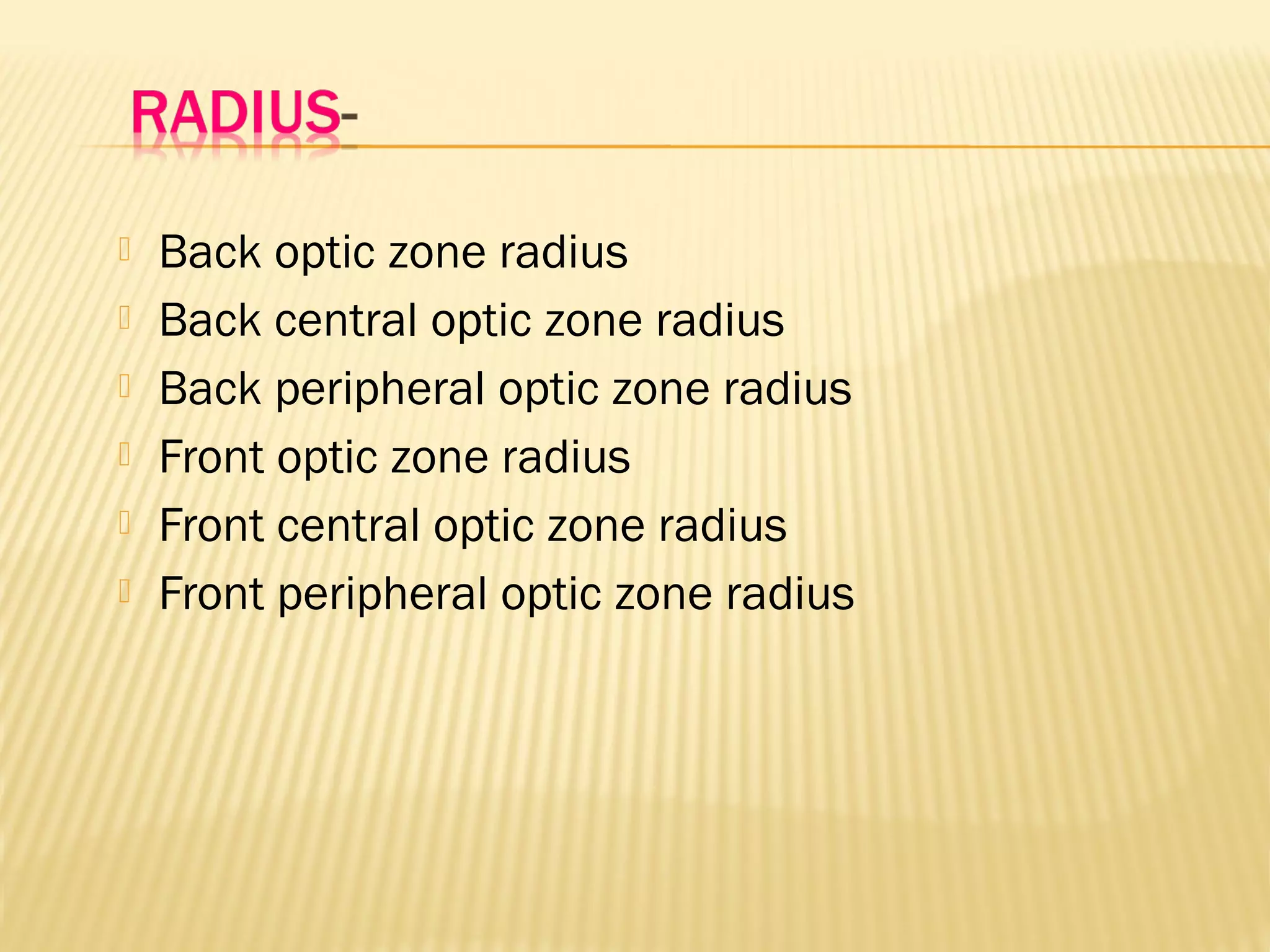  Back optic zone radius
 Back central optic zone radius
 Back peripheral optic zone radius
 Front optic zone radius
 Front central optic zone radius
 Front peripheral optic zone radius
 