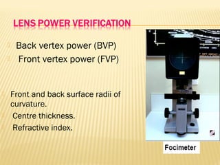  Back vertex power (BVP)
 Front vertex power (FVP)
 Front and back surface radii of
curvature.
 Centre thickness.
 Refractive index.
 