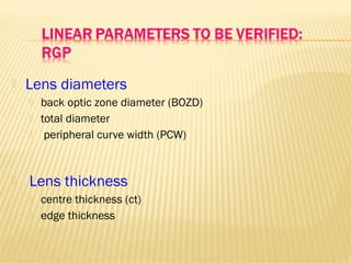  Lens diameters
 back optic zone diameter (BOZD)
 total diameter
 peripheral curve width (PCW)
 Lens thickness
 centre thickness (ct)
 edge thickness
 