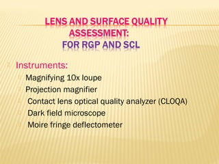  Instruments:
 Magnifying 10x loupe
 Projection magnifier
 Contact lens optical quality analyzer (CLOQA)
 Dark field microscope
 Moire fringe deflectometer
 
