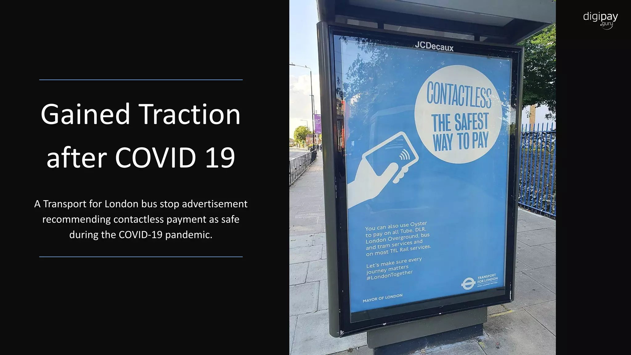 Gained Traction
after COVID 19
A Transport for London bus stop advertisement
recommending contactless payment as safe
during the COVID-19 pandemic.
 
