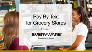 Connect and Collect
Pay By Text
for Grocery Stores
Powered by
 
