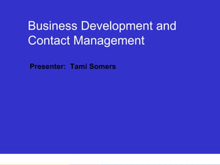 Business Development and Contact Management Presenter:  Tami Somers 