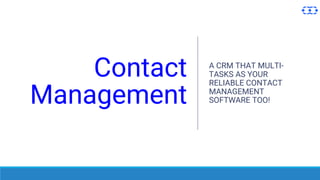 Contact
Management
A CRM THAT MULTI-
TASKS AS YOUR
RELIABLE CONTACT
MANAGEMENT
SOFTWARE TOO!
 