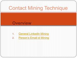Contact Mining Technique

 Overview

 1.   General LinkedIn Mining
 2.   Person’s Email id Mining
 