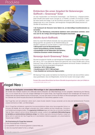 Produkte
Friogel Neo :
einer der am häufigsten verwendeten Wärmeträger in der Lebensmittelindustrie
Die Vorteile eines indirekten Systems sind mittlerweile bekannt (Reduktion der Kältemittelmenge und der Leckgefahr, Vereinfachung der Wartung
usw.), so nun müssen Sie nur noch den richtigen Kälteträger für Ihr System ﬁnden. Das Friogel Neo entspricht den Vorstellungen der Industrie und
insbesondere den lebensmitteltechnischen Anwendungen, und zwar dank seiner Formel auf der Basis von Monopropylenglykol, das durch die Direc-
tion Générale de la Santé française [französische Generaldirektion für Gesundheit] zugelassen wurde.
Das Friogel Neo wird seit zahlreichen Jahren durch unsere Kunden überall in Europa verwendet und ist eines der bahnbrechenden Produkte
unseres Sortiments an Kälte- und Wärmeträgern.
Die im Friogel Neo enthaltenen organischen Korrosionsinhibitoren bieten einen hervorragenden Schutz vor
Korrosion der Metalle, die in den Anlagen vorhanden sind. Zudem verleihen sie ihnen Verkalkungs-, Korrosions-
und Oxidationsschutzeigenschaften. Die organischen Inhibitoren legen sich über die von Korrosion betroffenen
Teile der Wand, dadurch wird ein dünner Molekularﬁlm erzeugt, wodurch eine optimierte Wärmeübertragung
im Verhältnis zu herkömmlichen Inhibitoren erfolgt. Der Inhibitor zeigt keine chemische Reaktion. Zudem zer-
fällt er nicht im Laufe der Zeit. Das Friogel Neo ist in verschiedenen Verdünnungsgraden und unterschiedlichen
Verpackungen erhältlich.
Die Entscheidung für Friogel Neo bedeutet:
einen herausragenden Frostschutz,
Kompatibilität mit dem Anwendungsbereich (Lebensmittel) und
über eine dauerhaft stabile Formel zu verfügen.
Um dem Hauptproblem von thermischen Solaranlagen – der Überhitzung – entgegenzuwirken,
bietet Climalife seine beiden neuen Lösungen an, um Abhilfe zu schaffen und Vorsorge zu treffen.
Sie haben bereits eine Anlage, in der der Durchﬂuss vermindert ist oder – noch schlimmer – durch
Ablagerungen der zu sehr zersetzten, wärmetragenden Flüssigkeit (MPG-Basis) blockiert ist?
Climalife hat beschlossen, dass:
• der Austausch der Sensoren keine Option ist, um übermäßige Investitionskosten zu
vermeiden.
• die mit der Überhitzung verbundenen Gefahren nicht automatisch eintreten, wenn
man sich für die richtige wärmetragende Flüssigkeit entscheidet.
Abhilfe durch SolRnett:
Daher hat unsere F&E SolRnett entwickelt, das neue gebrauchsfertige
Reinigungsmittel, das speziﬁsch für die Wiederherstellung der
Zirkulation vorgesehen ist und dem System zu neuem Schwung verhilft.
• Wirksamkeit auch bei Raumtemperatur;
• Keine Schaumbildung, leichtes Ausspülen;
• Kompatibilität mit den Materialien des Systems;
• Einfaches Einsetzen mittels Umlaufpumpe.
Vorsorge durch Greenway®
Solar:
Als erster europäischer Händler von wärmetragenden Flüssigkeiten auf der Basis von Bio-Propan-
diol, das zu 100 % aus pflanzlichen Ressourcen gewonnen wird, bringt Climalife seine Lösung
Greenway®
Solar auf den Markt, die aufgrund entschiedener technischer Vorteile im Verhältnis zu
herkömmlichen Monoprophylenglykol einzigartig ist:
• Zerfall bei 150°C 4 Mal geringer;
• Ausdehnung bei 100°C 3 Mal geringer;
• hohe Stabilität der technischen Eigenschaften
Mit Greenway®
Solar werden die Gefahren bei Überhitzung minimiert oder einer erhöhten Lebens-
dauer gewährleistet. Dies sind Möglichkeiten, die Sie Ihren Kunden nahe bringen sollten!
Fordern Sie unsere Broschüren bei Ihrem Climalife Ansprechpartner oder per E-Mail an:
contact@climalife.dehon.com
Entdecken Sie unser Angebot für Solarenergie:
SolRnett + Greenway®
Solar
10 I Climalife contact n°3
 