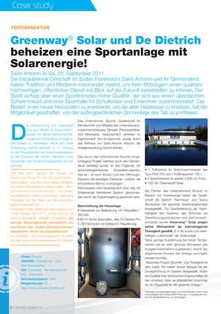 Case study
Greenway®
Solar und De Dietrich
beheizen eine Sportanlage mit
Solarenergie!
Saint-Antonin-le-Val, 20. September 2011
Die bezaubernde Ortschaft im Süden Frankreichs Saint-Antonin und ihr Gemeinderat
haben Tradition und Moderne miteinander vereint, um ihren Mitbürgern einen qualitativ
hochwertigen, öffentlichen Dienst mit Blick auf die Zukunft bereitstellen zu können. Die
Stadt verfügt über einen Sportkomplex hoher Qualität, der sich aus einem überdachten
Schwimmbad und einer Sporthalle für Schulkinder und Einwohner zusammensetzt. Der
Bedarf, in ein neues Heizsystem zu investieren, um die alten Heizkessel zu ersetzen, hat die
Möglichkeit geschaffen, von der außergewöhnlichen Sonnenlage des Tals zu proﬁtieren.
D
ie Untersuchung zum Heizbedarf
und zum Bedarf an Brauchwarm-
wasser von Olivier Delhomme (Pla-
nungsbüro CD2I) hat es ermöglicht,
das System zu vermessen, damit sich seine
Abdeckung optimal gestaltet, d.  h.: Heizung
für den Raumkomfort und Brauchwarmwasser
für die Duschen der beiden Gebäude sowie
Vorwärmen des Schwimmbadwassers für den
Sommer.
TERTIÄRSEKTOR
• 1  Aufbereiter für Brauchwarmwasser des
Typs FWS 750 und 1 Pufferspeicher 750 l;
• 2 Speichertanks für jeweils 4.000 l (s. Foto);
• 150 l für Greenway® Solar.
Als Partner des Unternehmens Bourrié im
Bereich von Solarenergie haben die Gesell-
schaft De Dietrich Thermique* und Tereva
Montauban die gesamte Solarenergieanlage
bereitgestellt. Zur Gewährleistung der Nach-
haltigkeit des Systems, des Schutzes vor
Überhitzungszeiträumen und des Umwelt-
schutzes wurde Greenway®
Solar wegen
seiner Wirksamkeit als wärmetragende
Flüssigkeit gewählt, d. h. es wurde zum wahr-
haftigen „Lebenssaft“ der Solaranlage.
Seine geringe Ausdehnung bei hohen Tempe-
raturen hat ein sehr genaues Abmessen des
Ausgleichsbehälters zugelassen, womit die
allgemeinen Kosten der Anlage verringert
werden konnten.
Alexandre Priquet (Bourrié): „Die Flüssigkeit ist
sehr stabil. Wir haben keinen Mangel bei der
Druckerhöhung im System festgestellt. Außer
der Qualität ihrer technischen Eigenschaften ist
der Umstand, dass sie pflanzlichen Ursprungs
ist, ein Pluspunkt für die gesamte Anlage.“
*Hersteller und Heizungsmonteur von internationalem Renommee
sowie Mitglied des Konzerns BDR Thermea, 3. Europäischer Kon-
zern für die Bereitstellung von Heizanlagen.
6 I Climalife contact n°3
Seit Mai  2011 vertraut De Dietrich auf
Greenway®
Solar für alle Gemeinschafts-
solaranlagen, und zwar dank seiner Fähigkeit,
den hohen Temperaturen standzuhalten, die in
Sommermonaten einwirken, und einen
beschleunigten Zerfall zu vermeiden, wenn eine
Flüssigkeit auf der Basis von Monopropylen-
glykol verwendet wird.
Greenway®
Solar dehnt sich und zersetzt sich
4  Mal weniger bei 150°C. Somit wird es De
Dietrich ermöglicht, Anlagen vorzugeben, die
weniger Wartungskosten verursachen und
viel besser den starken Beanspruchungen
standhalten, denen sie ausgesetzt sind.
Ein Qualitäts- und Leistungsgewinn für seine
Kunden und ein Vertrauensgewinn für Climalife!
Das Unternehmen Bourrié, Gesellschaft für
Klimatechnik und Mitglied des Unternehmens-
zusammenschlusses Climater  (Personalstärke:
450  Mitarbeiter, hauptsächlich vertreten im
Departement Tarn-et-Garonne), wurde durch
das Rathaus von Saint-Antonin ersucht, die
Anlagensanierung durchzuführen.
Das durch das Unternehmen Bourrié vorge-
schlagene Projekt, welches durch den Gemein-
derat bestätigt wurde, ist das Folgende: ein
automatengesteuertes Doppelleitungsnetz,
das es – je nach Bedarf und der Öffnungs-
frequenz der jeweiligen Gebäude – zulässt, die
erforderliche Wärme zu erzeugen.
Warmwasser wird hauptsächlich über das mit
Solarenergie betriebene System gewonnen,
das durch die Systemregelung gesteuert wird.
Beschreibung der Heizanlage:
• Heizkessel zur Befeuerung mit Holzpellets –
350 kW;
• 65 m² ﬂache Solarzellen, also 24 Dietrisol Pro
C 250-Sensoren mit Deltasol E-Regulierung;
Firma: Bourrié
Aktivität: Klimatechnik – Bau -
Klempnerarbeiten
Ort: Caussade - Tarn-et-Garonne 
(82) - Frankreich
Gründungsdatum: 1946
Mitgliederzahl: 25
http://www.groupe-climater.com
 