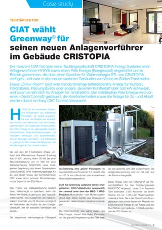 Case study
CIAT wählt
Greenway®
für
seinen neuen Anlagenvorführer
im Gebäude CRISTOPIA
Der Konzern CIAT hat über seine Tochtergesellschaft CRISTOPIA Energy Systems einen
Anlagenvorführer HYSYS sowie einen Pôle Energie [Energiepool] eingerichtet und in
Betrieb genommen, die über einen Speicher für Wärmeenergie STL von CRISTOPIA
verfügen, und zwar in den neuen sanierten Gebäuden von Vence im Süden Frankreichs.
Dieser „Show Room“ zeigt eine standardmäßige betriebsbereite Anlage für Kunden,
Integratoren, Planungsbüros oder andere, die einen Kühlbedarf über 500 kW aufweisen,
und zwar vornehmlich für Anlagen im Tertiärsektor. Der vollständige Pôle Energie wird von
einem Cristo’Control2 gesteuert, die Komforteinheiten sowie die Anlage für Zu- und Abluft
werden durch ein Easy CIAT Control überwacht.
TERTIÄRSEKTOR
H
YSYS ist ein modulares System,
eine Kombination aus optimierten
Produkten, die darauf ausgerich-
tet sind, die Qualität der Innenluft,
den Komfort von Menschen und die Energie-
optimierung in den Gebäuden sicherzustellen.
Der Pôle Energie ist ein gekoppeltes System
fortschrittlicher Produktionstechnologien mit
niedrigem Verbrauch und Speicherbedarf,
das ein Erzeugen von Warm- und Kaltwasser
zu geringen Kosten sowie das Begrenzen der
Auswirkungen auf die Umwelt zulässt.
Die seit Juni  2011 betriebene Anlage um-
fasst eine Wärmepumpe Aquaciat  (Leistung
Kalt 61  kW, Leistung Warm 50  kW bei einer
Absorptionsleistung von 21  kW) mit einer
Kältespeicherung CRISTOPIA, einer intelli-
genten Regulierung und einem Steuersystem
Cristo’Control2, einer Aufbereitungsanlage für
Zu- und Abluft Floway, den Komforteinheiten
CIAT sowie einem präzisen Klimatisierungs-
modul Expair für den EDV-Raum.
Das Prinzip zur Kältespeicherung besteht
darin, Kälteenergie zu speichern, wenn der
Bedarf der Gebäude gering ist, also hauptsä-
chlich nachts. Das Ausgleichen der Kältepro-
duktion innerhalb von 24 Stunden ermöglicht
ein Reduzieren der Kosten für den Energie-
verbrauch und ein besseres Bemessen der
Geräte.
Die eingesetzte wärmetragende Flüssigkeit
ist Greenway, eine „grüne“ Flüssigkeit, die
hauptsächlich aus Propandiol 1,3 besteht, das
zu 100 % aus pflanzlichen und erneuerbaren
Ressourcen hergestellt ist.
CIAT hat Greenway aufgrund seines ener-
getischen CO2-Fußabdrucks ausgewählt,
der zweimal unter dem der MEG- / MPG-
Produkte (Monoethylen- oder Monopropylen-
glykol) liegt. Diese werden aus Ölressourcen
gewonnen, deren Kosten fortwährend anstei-
gen.
Die Cristo’Control2, das wahre Gehirn des
Pôle Energie, steuert eine Reihe Parameter,
um die globale Energieleistung des Pôle Ener-
gie das gesamte Jahr über zu optimieren. Die
Anlagenüberwachung wird vor Ort oder aus
der Ferne sichergestellt.
Diese Anlage wird von CRISTOPIA als Ver-
suchsplattform für das Forschungsprojekt
MINOSTOC eingesetzt. Jeder 2 m³ fassende
Tank beinhaltet 2.450  Knötchen bei einem
Volume von ca. 1.150  Liter Phasenwechsel-
material je Tank. Die in der Cristo’Control2 ein-
gebauten Instrumente lassen ein Messen von
Leistung sowie Energie an der Anlage und das
Durchführen von Ladungs- / Entladungsbilan-
zen der STL-Tanken zu.
Climalife contact n°3 I 7
 