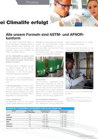 Kupfer ± 2 [ -5 ; +5 ] [ -10 ; +10 ]
Lötmetall ± 4 [ -5 ; +5 ] [ -30 ; +10 ]
Messing ± 2 [ -5 ; +5 ] [ -10 ; +10 ]
Stahl ± 1 [ -2,5 ; +2,5 ] [ -10 ; +10 ]
Gusseisen ± 2 [ -4 ; +4 ] [ -10 ; +10 ]
Aluminium ± 8 [ -10 ; +20 ] [ -30 ; +30 ]
Metalle Masseverlust
(mg / Reagenzglas)
Normgrenzen laut
NF R 15-601
Normgrenzen laut
ASTM D 3306
Beispiel für in Glasbehältern durchgeführte Tests für das Friogel®
Neo:
Bei Climalife erfolgt
Prozess
Climalife contact n°3 I 9
Alle unsere Formeln sind ASTM- und AFNOR-
konform
Um dem Bedarf internationaler Märkte im
Bereich Wärmeträger / Kälteträger gerecht zu
werden, bewerten unsere Forschungs- und
Entwicklungslabors von Climalife die
Leistungen unserer Formeln hinsichtlich der
ASTM*- und AFNOR**-Normen.
Vor ihrer Markteinführung werden unsere
Formeln systematisch auf die Einhaltung
dieser Normen hin geprüft. Worauf jedoch
beziehen sich diese?
Einen guten Wärme- / Kälteträger auszuwäh-
len, bedeutet zunächst, sich für ein Qua-
litätsprodukt zu entscheiden, das mit den
verschiedenen, in den Thermo-Systemen
verwendeten Materialien kompatibel ist.
Die Korrosions- und Kompatibilitätstests an
Elastomeren sind von entscheidender Bedeu-
tung.
1/ Die Korrosionstests an sämtlichen Mate-
rialien, die für gewöhnlich in den Anlagen
verwendet werden  (Kupfer, Lötmetall, Stahl,
Messing, Aluminium, Gusseisen usw.), werden
nach zwei Methoden durchgeführt: Tests in
Glasbehältern und auf heißen Platten.
- Tests in Glasbehältern:
Die Metallproben werden für 336  Stunden
bei 88°C (ASTM) vollständig in eine wärme- /
kältetragende Lösung eingetaucht. Die Eigen-
schaften des Korrosionsschutzes werden
durch den Gewichtsvergleich vor und nach
dem Test ermittelt. Jeder Test wird für jedes
Metall 3 Mal wiederholt.
Die Ergebnisse dieser Tests in Glasbehältern
werden in unsere Datenblätter übertragen.
- Heiße Platten:
Die in die wärme- / kältetragende Lösung
eingetauchten Probenplatten für jedes der
Materialien werden bei erhöhten Temperaturen
zwischen 130°C und 150°C sowie 168 Stun-
den lang getestet. Die zu Beginn gewogenen
Platten dürfen zu Testende nicht mehr als ein
Milligramm Korrosion  (d.  h. verlorene Masse)
aufweisen, damit die Lösung zugelassen wird.
2/ Kompatibilität der Elastomere***:
Sämtliche üblichen Elastomere wie Butylkauts-
chuk, Nitrilkautschuk oder gar Polypropylen
werden durch Eintauchen und zu vorgege-
benen Temperaturen analysiert.
Vor sowie nach dem Test werden nun die
Differenzen der Volumenabweichungen der
Elastomere und ihre Formbeständigkeit
gemessen.
* ASTM (D 1384) = internationale Norm und NF R 15-602-7 =
französische Norm.
** ASTM D 4340 und NF T 15-602-8 = französische Normen.
*** AFNOR NFT ISO 1817 = Kompatibilitäten von Elastomeren.
Referenzwerte der Normen für Prüfverfahren: AFNOR NF R 15-602-7 / ASTM S 1384
 