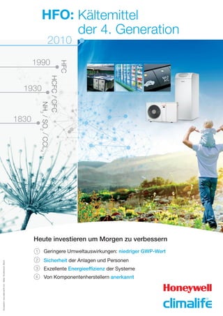 HFO: Kältemittel
der 4. Generation
Geringere Umweltauswirkungen: niedriger GWP-Wert
Sicherheit der Anlagen und Personen
Exzellente Energieeffizienz der Systeme
Von Komponentenherstellern anerkannt
Heute investieren um Morgen zu verbessern
Konzeption:www.alternactif.com-Bilder:Shutterstock,IStock.
1
2
3
4
HFC
HCFC/CFC
NH3
/SO2
/CCL4
…
1990
2010
1930
1830
 