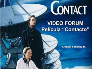 VIDEO FORUMVIDEO FORUM
Película “Contacto”Película “Contacto”
Claudia Sánchez R.Claudia Sánchez R.
 