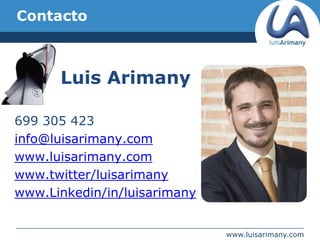 Contacto Luis Arimany 699 305 423 info@luisarimany.com www.luisarimany.com www.twitter/luisarimany www.Linkedin/in/luisarimany 