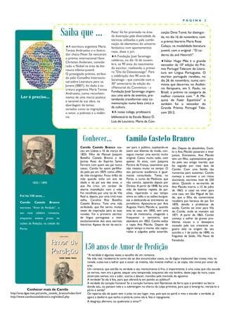 PÁGINA           2



                                            Saiba que ...                        Peter Sís foi premiado na área
                                                                                 da ilustração pela diversidade de
                                                                                 técnicas utilizadas e pela combi-
                                                                                                                         ceição Dinis Tomé, foi distingui-
                                                                                                                         da, no dia 16 de novembro, com
                                                                                                                         o prémio literário Maria Rosa
                                                                                 nação de elementos do universo
                                             A escritora argentina María        fantástico com apontamentos
                                                                                                                         Colaço, na modalidade literatura
                                             Teresa Andruetto e o ilustra-       reais, disse o júri.                    juvenil, com o original : "O ca-
                                             dor checo Peter Sís venceram                                                derno do avô Heinrich".
                                                                                 A Fundação José Saramago
                                             o prémio internacional Hans
                                                                                 celebrou, no dia 16 de novem-           Valter Hugo Mãe é o grande
                                             Christian Andersen, conside-
                                                                                 bro, os 90 anos do nascimento           vencedor da 10ª edição do Pré-
                                             rado o Nobel na área da lite-
                                                                                 do escritor, realizando o primei-       mio Portugal Telecom de Litera-
                                             ratura infanto-juvenil.
                                                                                 ro "Dia do Desassossego". Para          tura em Língua Portuguesa. O
                                             O prestigiado prémio, atribuí-
                                                                                 a celebração dos 90 anos de             escritor português recebeu, no
                                             do pelo Conselho Internacio-
                                                                                 Saramago - que coincide com o           dia 26 de novembro, numa ceri-
                                             nal sobre Literatura para os
                                                                                 30º aniversário da edição do            mónia que decorreu no Auditó-
                                             Jovens (IBBY), foi dado à es-
                                                                                 «Memorial do Convento» - a              rio Ibirapuera, em S. Paulo, no
                                             critora argentina María Teresa
        Ler é preciso...                     Andruetto, como reconheci-
                                                                                 Fundação José Saramago organi-          Brasil, o prémio na categoria de
                                                                                 zou uma série de eventos, pre-          melhor romance com " A Má-
        Ler é preciso...                     mento de uma marca poética
                                                                                 tendendo transformar esta co-
                                             e sensível da sua obra, na                                                  quina de Fazer Espanhóis" e
                                                                                 memoração numa festa cívica e           também foi o vencedor do
                                             abordagem de temas
                                                                                 da cultura.                             Grande Prémio Portugal Tele-
                                             variados como as migrações,
                                             o amor, a pobreza e a violên-       A nossa colega, professora             com 2012.
                                             cia.                                bibliotecária da Escola Básica D.
                                                                                 Luís de Loureiro, Maria da Con-


                  1825 // 1890



        Foi há 150 anos…
                                                           Conhecer…                         Camilo Castelo Branco
                                                       Camilo Castelo Branco nas-            ver para o público, sujeitando-se    des. Depois de absolvidos, Cami-
        Camilo      Castelo      Branco                ceu em Lisboa a 16 de março de        assim aos ditames da moda, con-      lo e Ana Plácido passaram a viver
                                                       1825. Filho de Manuel Joaquim         seguiu manter uma escrita muito      juntos. Entretanto, Ana Plácido
        escreveu “Amor de Perdição”, o                 Botelho Castelo Branco e de           original. Casou muito cedo, com      tem um filho, supostamente gera-
        seu mais célebre romance,                      Jacinta Rosa do Espírito Santo        apenas 16 anos, com Joaquina         do pelo seu antigo marido, que
                                                       Ferreira com quem seu pai nunca       Pereira de França, casamento que     foi seguido por mais dois de
        enquanto    esteve    preso   na               casou. Camilo foi assim perfilha-     não resistiu muito no tempo. O       Camilo. Com uma família tão
        cadeia da Relação, na cidade                   do pelo pai em 1829, como «filho      seu percurso académico é igual-      numerosa para sustentar, Camilo
                                                       de mãe incógnita». Ficou órfão de     mente conturbado. Tenta, no          começa a escrever a um ritmo
        do Porto.                                      mãe quando tinha um ano de            Porto, o curso de Medicina, que      alucinante, escreveu mais de 250
                  1825 / 1890                          idade e de pai aos dez anos, o        não conclui, optando depois por      obras. Quando o ex-marido de
                                                       que lhe criou um caráter de           Direito. A partir de 1848, faz uma   Ana Plácido morre, a 15 de julho
                                                       eterna insatisfação com a vida.       vida de boémia repleta de pai-       de 1863, o casal vai viver para
                                                       Foi recolhido por uma tia de Vila     xões, repartindo o seu tempo         uma casa, em São Miguel de Sei-
       Foi há 150 anos…                                Real e, depois, por uma irmã mais     entre os cafés e os salões burgue-   de, que o filho do comerciante
                                                       velha, Carolina Rita Botelho          ses e dedicando-se entretanto ao     recebera por herança do pai. Em
       Camilo       Castelo      Branco                Castelo Branco. Teve uma vida         jornalismo. Apaixona-se por Ana      1870, devido a problemas de
       escreveu “Amor de Perdição”, o                  atribulada, que lhe serviu muitas     Augusta Vieira Plácido e, quando     saúde, Camilo vai viver para Vila
                                                       vezes de inspiração para as suas      esta se casa, em 1850, tem uma       do Conde, onde se mantém até
       seu   mais   célebre      romance,              novelas. Foi o primeiro escritor      crise de misticismo, chegando a      1871. A partir de 1865, Camilo
       enquanto     esteve    preso   na               de língua portuguesa a viver          frequentar o seminário, que          começa a sofrer de graves pro-
                                                       exclusivamente dos seus escritos      abandona em 1852. Camilo seduz       blemas visuais e o desespero
       cadeia da Relação, na cidade do                 literários. Apesar de ter de escre-   e rapta Ana Plácido. Depois de       causado pela sua crescente ce-
       Porto.                                                                                algum tempo a monte, são captu-      gueira está na origem do seu
                                                                                             rados e julgados pelas autorida-     suicídio a 1 de junho de 1890, na
                                                                                                                                  freguesia de Seide, Vila Nova de
                                                                                                                                  Famalicão.

                                                           150 anos de Amor de Perdição
                                                            “A verdade é algumas vezes o escolho de um romance.
                                                            Na vida real, recebemo-la como ela sai dos encontrados casos, ou da lógica implacável das coisas; mas, na
                                                            novela, custa-nos a sofrer que o autor, se inventa, não invente melhor; e, se copia, não minta por amor da
                                                            arte.
                                                            Um romance, que estriba na verdade o seu merecimento é frio, é impertinente, é uma coisa que não sacode
                                                            os nervos, nem tira a gente, sequer uma temporada, enquanto ele nos lembra, deste jogo de nora, cujos
                                                            alcatruzes somos, uns a subir, outros a descer, movidos pela manivela do egoísmo.
                                                            A verdade! Se ela é feia, para que oferecê-la em painéis ao público?!
                                                            A verdade do coração humano! Se o coração humano tem filamentos de ferro que o prendem ao barro
                                                            donde saiu, ou pensam nele e o submergem no charco da culpa primitiva, para que é emergi-lo, retratá-lo e
             Conhecer mais de Camilo                        pô-lo à venda?
http://area.dgae.mec.pt/camilo_castelo_branco/index.html    Os reparos são de quem tem o juízo no seu lugar; mas, pois que eu perdi o meu a estudar a verdade, já
http://www.camilocastelobranco.org/index2.php               agora a desforra que tenho é pintá-la como ela é, feia e repugnante.
                                                            A desgraça afervora, ou quebranta o amor?”
 