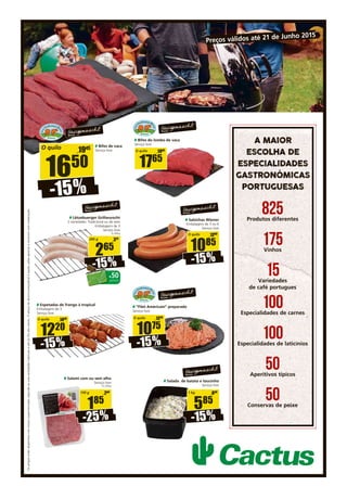 Osartigosestãodisponíveisnosnossossupermercadossegundoassuasvariedadeshabituaiseatéaoﬁmdosstocks.Oabusodoálcooléprejudicialàsaúde,saibaapreciareconsumircommoderação.
å Salami com ou sem alho
Serviço livre
12,33/kg
150 g
185
250
-25%
å Bifes do lombo de vaca
Serviço livre
O quilo
1765
1965
O quilo
1220
1440
-15%
å Espetadas de frango à tropical
Embalagens de 3
Serviço livre
285 g
265
315
-15%
å Lëtzebuerger Grillwurscht
2 variedades: Tradicional ou de aves
Embalagens de 3
Serviço livre
9,29/kg
+50pontos
-15%
O quilo
1085
1280
-15%
å Salsichas Wiener
Embalagens de 3 ou 6
Serviço livre
1 kg
585
690
-15%
å Salada de batata e toucinho
Serviço livre
O quilo
1075
1270
-15%
å “Filet Américain“ preparado
Serviço livre
Preços válidos até 21 de Junho 2015
å Bifes de vaca
Serviço livre
O quilo
1650
1945
-15%
A MAIOR
ESCOLHA DE
ESPECIALIDADES
GASTRONÓMICAS
PORTUGUESAS
825Produtos diferentes
175Vinhos
15Variedades
de café portugues
100Especialidades de carnes
100Especialidades de laticínios
50Aperitivos típicos
50Conservas de peixe
 