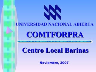 COMTFORPRA Centro Local Barinas UNIVERSIDAD NACIONAL ABIERTA   Noviembre, 2007 