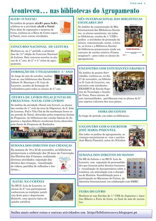 P Á G I N A 4
Aconteceu… nas bibliotecas do Agrupamento
Saiba mais sobre estas e outras atividades em http://bibliotecasvs.blogspot.pt
MÊS INTERNACIONAL DAS BIBLIOTECAS
ESCOLARES 2019
No âmbito da comemoração do Mês
Internacional das Bibliotecas Escola-
res, os alunos assistiram, em todas
as bibliotecas, escolas do 1.º CEB e
jardins a atividades de promoção da
leitura, comemorando, assim, a leitu-
ra, os livros e a Biblioteca Escolar.
As bibliotecas promoveram ainda um
concurso de escrita criativa «Vamos
imaginar!» - para todos os alunos do
agrupamento.
ALER+ O NATAL!
No âmbito do projeto aLeR+ para SeR+,
celebrou-se a atividade aLeR o Natal.
Para além de exposições e montras de
livros, realizou-se a Hora do Conto especi-
al Natal, entre outras atividades.
CONCURSO NACIONAL DE LEITURA
Realizou-se, no 1.º período, a primeira
fase da 14.ª edição do Concurso Nacional
de Leitura. Este concurso envolve os alu-
nos do 4.º ano, do 2.º e 3.º ciclos do agru-
pamento.
ENCONTRO COM ESTUDANTES ERASMUS
No âmbito do projeto Ser+
cidadão, realizou-se, no dia
27 de novembro, na bibliote-
ca D. Luís de Loureiro, um
encontro com estudantes
ERASMUS da Escola Supe-
rior de Tecnologia e Gestão
de Viseu. Estes alunos, de
sete nacionalidades, partilharam com os alunos do 9.º
ano aspetos culturais dos seus países.
OFERTA DE LIVROS PELAS JUNTAS DE
FREGUESIA– NATAL COM LIVROS!
No âmbito da atividade «Natal com livros!», os alunos
das escolas do 1.º ciclo da área de Silgueiros, de S. João
de Lourosa, Fail e Vila Chá de Sá receberam livros co-
mo prenda de Natal, oferecidos pelas respetivas Juntas
de Freguesia. As bibliotecas das escolas básicas de Ju-
gueiros e Aquilino Ribeiro receberam livros oferecidos
pela Junta de Freguesia de Ranhados.
HORA DO CONTO
Ao longo do período, em todas as bibliotecas.
ENCONTRO COM O ESCRITOR
JOSÉ MARIA PIMENTEL
Em todos os jardins do agrupamento, as
crianças encontraram-se com o escritor
José Maria Pimentel, autor do «Vitinho».
SEMANA DOS DIREITOS HUMANOS
Na BE do Infante e na BE D. Luís de
Loureiro, com exposição de personalida-
des que lutaram pelos direitos humanos
e visualização de documentários sobre a
temática, em articulação com a discipli-
na de História. Sensibilização para a
participação na Maratona de Cartas, da
Amnistia Internacional, em colaboração com EMRC.NATAL NA UCRÂNIA
Na BE D. Luís de Loureiro, os
alunos do 6.º ano participaram
conheceram as tradições natalí-
cias deste país e degustaram
Kolatchi, uma iguaria típica da
quadra natalícia.
SEMANA DOS DIREITOS DAS CRIANÇAS
Na semana de 18 a 22 de novembro, as bibliotecas
promoveram a celebração dos 30 anos da Convenção
dos Direitos das Crianças, realizando
diversas atividades: exposição dos
direitos das crianças, visualização
de vídeos, partilha de reflexões e his-
tórias…
FORMAÇÃO DE UTILIZADORES 5.º ANO
Ao longo do mês de outubro, realiza-
ram-se, nas bibliotecas das Escolas
Infante D. Henrique e D. Luís de
Loureiro, sessões de formação de
utilizadores para todos os alunos do 5.º ano.
FEIRA DO LIVRO
Realizou-se nas Escolas do 1.º CEB de Jugueiros e Aqui-
lino Ribeiro a Feira do Livro, no final do mês de novem-
bro.
 
