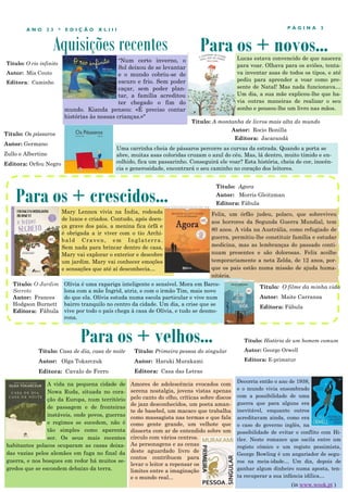 Aquisições recentes
P Á G I N A 3
A N O 2 3 * E D I Ç Ã O X L I I I
"Num certo inverno, o
Sol deixou de se levantar
e o mundo cobriu-se de
escuro e frio. Sem poder
caçar, sem poder plan-
tar, a família acreditou
ter chegado o fim do
mundo. Kianda pensou: «É preciso contar
histórias às nossas crianças.»"
A vida na pequena cidade de
Nowa Ruda, situada no cora-
ção da Europa, num território
de passagem e de fronteiras
instáveis, onde povos, guerras
e regimes se sucedem, não é
tão simples como aparenta
ser. Os seus mais recentes
habitantes polacos ocuparam as casas deixa-
das vazias pelos alemães em fuga no final da
guerra, e nos bosques em redor há muitos se-
gredos que se escondem debaixo da terra.
Para os + crescidos...
Para os + velhos...
Título: Casa de dia, casa de noite
Autor: Olga Tokarczuk
Editora: Cavalo de Ferro
Para os + novos...
Mary Lennox vivia na Índia, rodeada
de luxos e criados. Contudo, após doen-
ça grave dos pais, a menina fica órfã e
é obrigada a ir viver com o tio Archi-
bald Craven, em Inglaterra.
Sem nada para brincar dentro de casa,
Mary vai explorar o exterior e descobre
um jardim. Mary vai conhecer emoções
e sensações que até aí desconhecia…
Título: Os pássaros
Autor: Germano
Zullo e Albertine
Editora: Orfeu Negro
Uma carrinha cheia de pássaros percorre as curvas da estrada. Quando a porta se
abre, muitas asas coloridas cruzam o azul do céu. Mas, lá dentro, muito tímido e en-
colhido, fica um passarinho. Conseguirá ele voar? Esta história, cheia de cor, inocên-
cia e generosidade, encontrará o seu caminho no coração dos leitores.
Título: O Jardim
Secreto
Autor: Frances
Hodgson Burnett
Editora: Fábula
Título: Primeira pessoa do singular
Autor: Haruki Murakami
Editora: Casa das Letras
Amores de adolescência evocados com
serena nostalgia, jovens vistas apenas
pelo canto do olho, críticas sobre discos
de jazz desconhecidos, um poeta aman-
te de basebol, um macaco que trabalha
como massagista nas termas e que fala
como gente grande, um velhote que
disserta com ar de entendido sobre um
círculo com vários centros.
As personagens e as cenas
deste aguardado livro de
contos contribuem para
levar o leitor a repensar os
limites entre a imaginação
e o mundo real...
Título: Agora
Autor: Morris Gleitzman
Editora: Fábula
Título: A montanha de livros mais alta do mundo
Autor: Rocio Bonilla
Editora: Jacarandá
Lucas estava convencido de que nascera
para voar. Olhava para os aviões, tenta-
va inventar asas de todos os tipos, e até
pediu para aprender a voar como pre-
sente de Natal! Mas nada funcionava…
Um dia, a sua mãe explicou-lhe que ha-
via outras maneiras de realizar o seu
sonho e pousou-lhe um livro nas mãos.
Título: O rio infinito
Autor: Mia Couto
Editora: Caminho
Felix, um órfão judeu, polaco, que sobreviveu
aos horrores da Segunda Guerra Mundial, tem
80 anos. A vida na Austrália, como refugiado de
guerra, permitiu-lhe constituir família e estudar
medicina, mas as lembranças do passado conti-
nuam presentes e são dolorosas. Felix acolhe
temporariamente a neta Zelda, de 12 anos, por-
que os pais estão numa missão de ajuda huma-
nitária.
Decorria então o ano de 1938,
e o mundo vivia ensombrado
com a possibilidade de uma
guerra que para alguns era
inevitável, enquanto outros
acreditavam ainda, como era
o caso do governo inglês, na
possibilidade de evitar o conflito com Hi-
tler. Neste romance que oscila entre um
registo cómico e um registo pessimista,
George Bowling é um angariador de segu-
ros na meia-idade… Um dia, depois de
ganhar algum dinheiro numa aposta, ten-
ta recuperar a sua infância idílica…
Título: História de um homem comum
Autor: George Orwell
Editora: E-primatur
(in www.wook.pt )
Olívia é uma rapariga inteligente e sensível. Mora em Barce-
lona com a mãe Íngrid, atriz, e com o irmão Tim, mais novo
do que ela. Olívia estuda numa escola particular e vive num
bairro tranquilo no centro da cidade. Um dia, a crise que se
vive por todo o país chega à casa de Olívia, e tudo se desmo-
rona.
Título: O filme da minha vida
Autor: Maite Carranza
Editora: Fábula
 