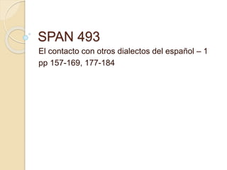 SPAN 493
El contacto con otros dialectos del español – 1
pp 157-169, 177-184
 