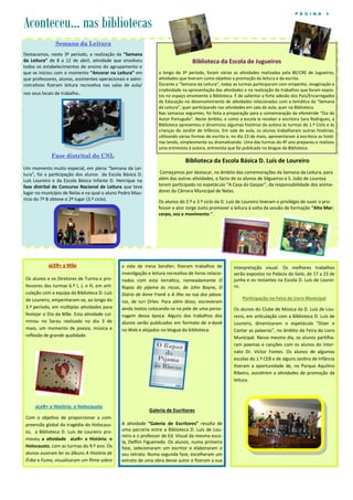 a vida de Irena Sendler; fizeram trabalhos de
investigação e leitura recreativa de livros relacio-
nados com esta temática, nomeadamente O
Rapaz do pijama às riscas, de John Boyne, O
Diário de Anne Frank e A Ilha na rua dos pássa-
ros, de Iuri Orlev. Para além disso, escreveram
ainda textos colocando-se na pele de uma perso-
nagem dessa época. Alguns dos trabalhos dos
alunos serão publicados em formato de e-book
na Web e alojados no blogue da biblioteca.
Galeria de Escritores
A atividade “Galeria de Escritores” resulta de
uma parceria entre a Biblioteca D. Luís de Lou-
reiro e o professor de Ed. Visual da mesma esco-
la, Delfim Figueiredo. Os alunos, numa primeira
fase, selecionaram um escritor e elaboraram o
seu retrato. Numa segunda fase, escolheram um
extrato de uma obra desse autor e fizeram a sua
aLER+ a Mãe
Os alunos e os Diretores de Turma e pro-
fessores das turmas 6.º I, J, e H, em arti-
culação com a equipa da Biblioteca D. Luís
de Loureiro, empenharam-se, ao longo do
3.º período, em múltiplas atividades para
festejar o Dia da Mãe. Esta atividade cul-
minou no Sarau realizado no dia 3 de
maio, um momento de poesia, música e
reflexão de grande qualidade.
aLeR+ a História: o Holocausto
Com o objetivo de proporcionar a com-
preensão global da tragédia do Holocaus-
to, a Biblioteca D. Luís de Loureiro pro-
moveu a atividade aLeR+ a História: o
Holocausto, com as turmas do 9.º ano. Os
alunos ouviram ler os álbuns A História de
Érika e Fumo, visualizaram um filme sobre
interpretação visual. Os melhores trabalhos
serão expostos no Palácio do Gelo, de 17 a 23 de
junho e os restantes na Escola D. Luís de Lourei-
ro.
Participação na Feira do Livro Municipal
Os alunos do Clube de Música da D. Luís de Lou-
reiro, em articulação com a Biblioteca D. Luís de
Loureiro, dinamizaram o espetáculo "Dizer e
Cantar as palavras", no âmbito da Feira do Livro
Municipal. Nesse mesmo dia, os alunos partilha-
ram poemas e canções com os alunos do Inter-
nato Dr. Víctor Fontes. Os alunos de algumas
escolas do 1.º CEB e de alguns Jardins de Infância
tiveram a oportunidade de, no Parque Aquilino
Ribeiro, assistirem a atividades de promoção da
leitura.
P Á G I N A 4
Semana da Leitura
Destacamos, neste 3º período, a realização da “Semana
da Leitura” de 8 a 12 de abril, atividade que envolveu
todos os estabelecimentos de ensino do agrupamento e
que se iniciou com o momento “Ancorar na Leitura” em
que professores, alunos, assistentes operacionais e admi-
nistrativos fizeram leitura recreativa nas salas de aula/
nos seus locais de trabalho.
Fase distrital do CNL
Um momento muito especial, em plena “Semana da Lei-
tura”, foi a participação dos alunos da Escola Básica D.
Luís Loureiro e da Escola Básica Infante D. Henrique na
fase distrital do Concurso Nacional de Leitura que teve
lugar no município de Nelas e na qual o aluno Pedro Mau-
rício do 7º B obteve o 2º lugar (3.º ciclo).
Biblioteca da Escola de Jugueiros
o longo do 3º período, foram várias as atividades realizadas pela BE/CRE de Jugueiros,
atividades que tiveram como objetivo a promoção da leitura e da escrita.
Durante a “Semana da Leitura”, todas as turmas participaram com empenho, imaginação e
criatividade na apresentação das atividades e na realização de trabalhos que foram expos-
tos no espaço envolvente à Biblioteca. É de salientar a forte adesão dos Pais/Encarregados
de Educação no desenvolvimento de atividades relacionadas com a temática da “Semana
da Leitura”, quer participando nas atividades em sala de aula, quer na Biblioteca.
Nas semanas seguintes, foi feita a preparação para a comemoração da efeméride “Dia do
Autor Português”. Neste âmbito, e como a escola ia receber a escritora Sara Rodrigues, a
Biblioteca apresentou e dinamizou algumas histórias da autora às turmas do 1.º Ciclo e às
crianças do Jardim de Infância. Em sala de aula, os alunos trabalharam outras histórias,
utilizando várias formas de escrita e, no dia 23 de maio, apresentaram à escritora as histó-
rias lendo, simplesmente ou dramatizando. Uma das turmas do 4º ano preparou e realizou
uma entrevista à autora, entrevista que foi publicada no blogue da Biblioteca.
Aconteceu… nas bibliotecas
Biblioteca da Escola Básica D. Luís de Loureiro
Começamos por destacar, no âmbito das comemorações da Semana da Leitura, para
além das outras atividades, o facto de os alunos de Silgueiros e S. João de Lourosa
terem participado no espetáculo "A Casa do Gaspar", da responsabilidade dos anima-
dores da Câmara Municipal de Nelas.
Os alunos do 2.º e 3.º ciclo da D. Luís de Loureiro tiveram o privilégio de ouvir o pro-
fessor e ator Jorge Justo promover a leitura à volta da sessão de formação “Alto Mar:
corpo, voz e movimento “.
 