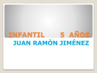 INFANTIL 5 AÑOS
JUAN RAMÒN JIMÉNEZ
 