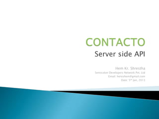 Server side API
               Hem Kr. Shrestha
Semicolon Developers Network Pvt. Ltd
         Email: hereshem@gmail.com
                   Date: 5th Jan, 2013
 