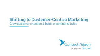 Go beyond “Hi Joe”
Shifting to Customer-Centric Marketing
Grow customer retention & boost e-commerce sales
 