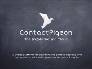 ContactPigeon
The (re)Marketing Cloud
A unified platform for delivering the perfect message with
actionable email + web + purchase behaviour insights
 