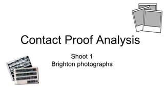 Contact Proof Analysis
Shoot 1
Brighton photographs
 