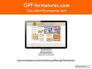 GPF-fermetures.com
Cas client Ecroissance Sarl
www.ecroissance.com/contacts-qualifies-gpf
 