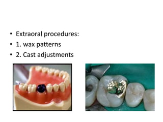 • Extraoral procedures:
• 1. wax patterns
• 2. Cast adjustments
 