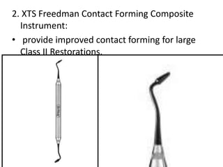 2. XTS Freedman Contact Forming Composite
Instrument:
• provide improved contact forming for large
Class II Restorations.
 