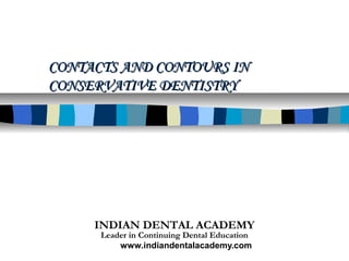 CONTACTS AND CONTOURS IN
CONSERVATIVE DENTISTRY




     INDIAN DENTAL ACADEMY
      Leader in Continuing Dental Education
          www.indiandentalacademy.com
 