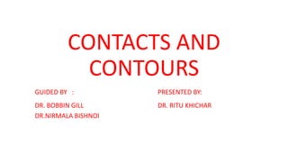 CONTACTS AND
CONTOURS
GUIDED BY : PRESENTED BY:
DR. BOBBIN GILL DR. RITU KHICHAR
DR.NIRMALA BISHNOI
 