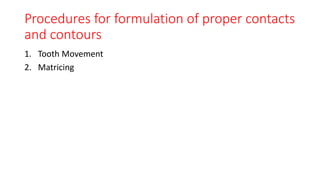 Procedures for formulation of proper contacts
and contours
1. Tooth Movement
2. Matricing
 