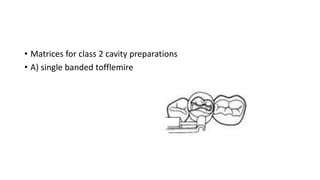• Matrices for class 2 cavity preparations
• A) single banded tofflemire
 