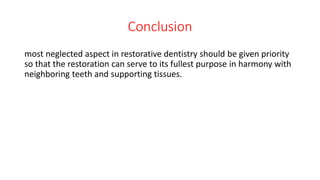 Conclusion
most neglected aspect in restorative dentistry should be given priority
so that the restoration can serve to its fullest purpose in harmony with
neighboring teeth and supporting tissues.
 