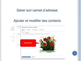 Gérer son carnet d’adresse
Ajouter et modifier des contacts
 