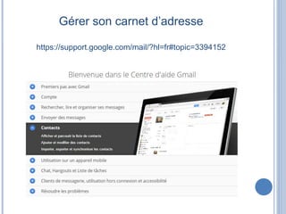 Gérer son carnet d’adresse
https://support.google.com/mail/?hl=fr#topic=3394152
 