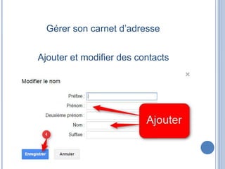 Gérer son carnet d’adresse
Ajouter et modifier des contacts
 